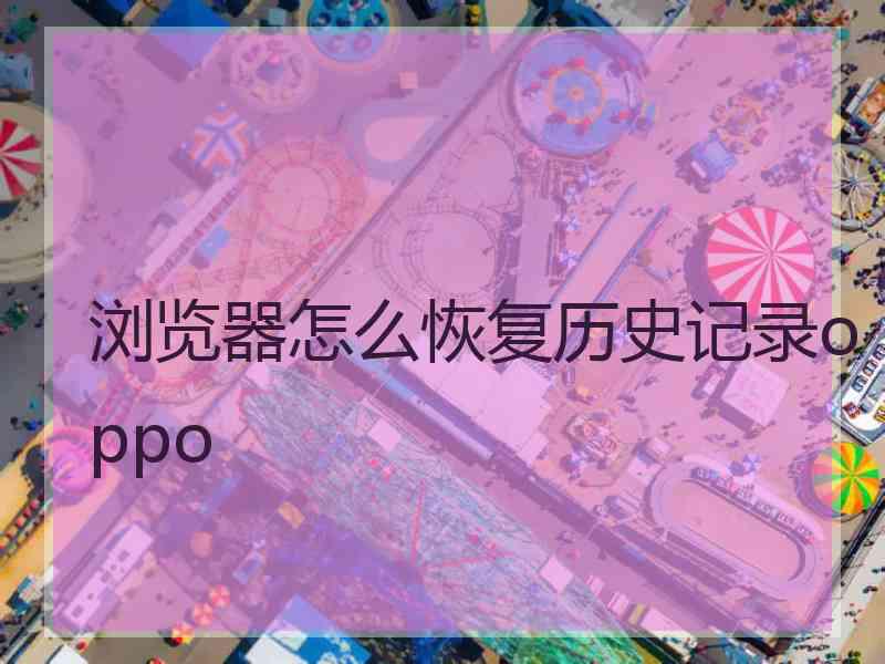 浏览器怎么恢复历史记录oppo