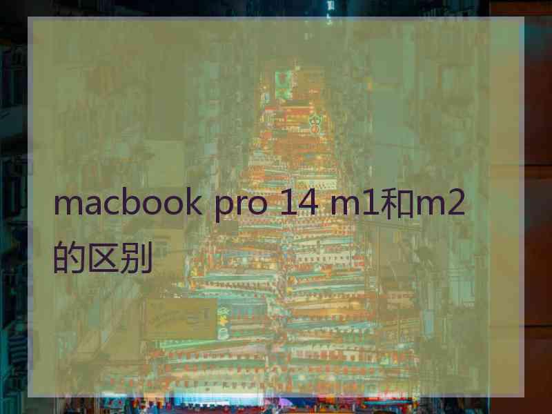 macbook pro 14 m1和m2的区别