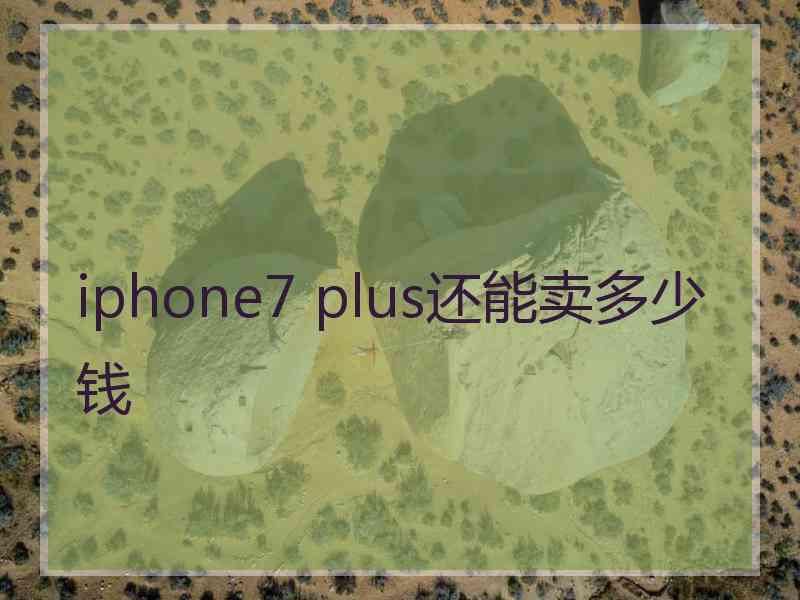 iphone7 plus还能卖多少钱