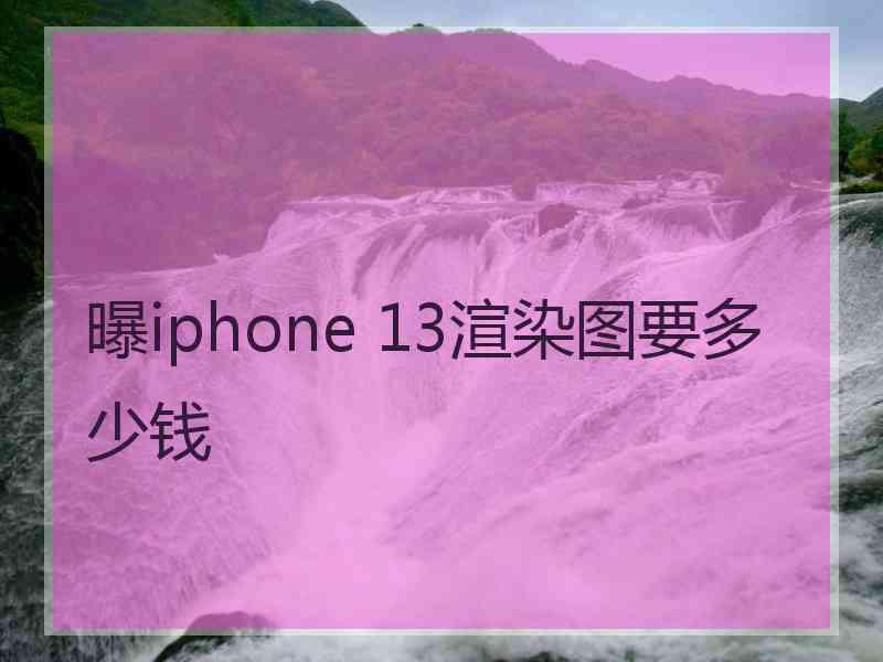 曝iphone 13渲染图要多少钱