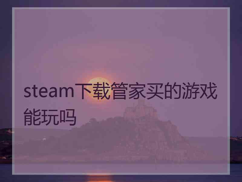 steam下载管家买的游戏能玩吗