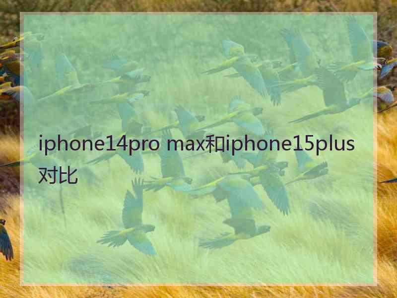 iphone14pro max和iphone15plus对比