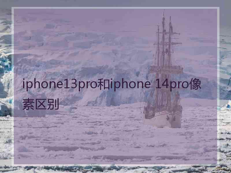 iphone13pro和iphone 14pro像素区别