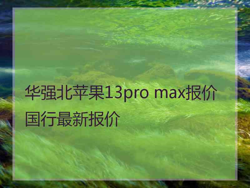 华强北苹果13pro max报价国行最新报价