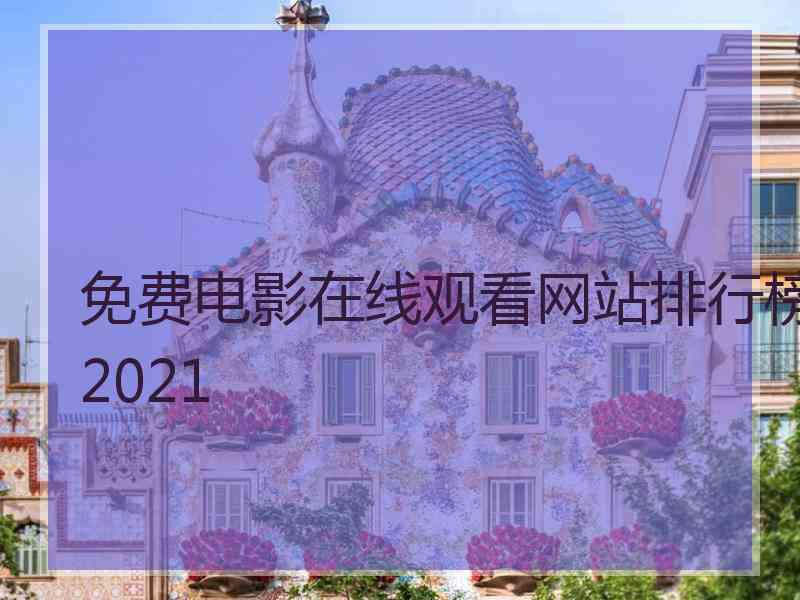 免费电影在线观看网站排行榜2021