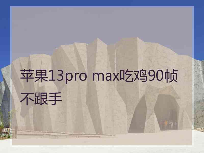 苹果13pro max吃鸡90帧不跟手