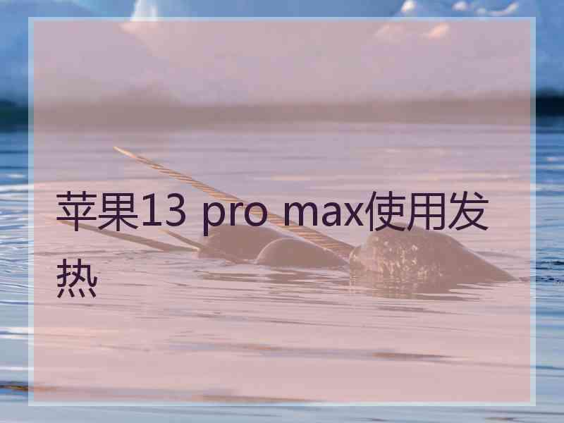 苹果13 pro max使用发热