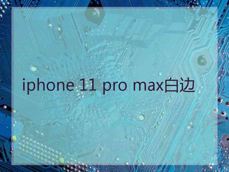 iphone 11 pro max白边