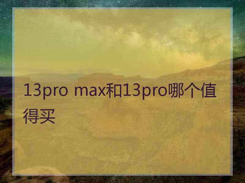 13pro max和13pro哪个值得买