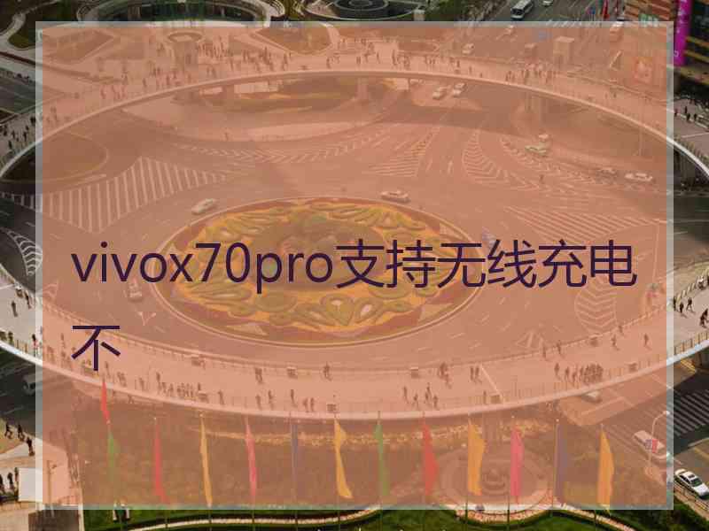 vivox70pro支持无线充电不