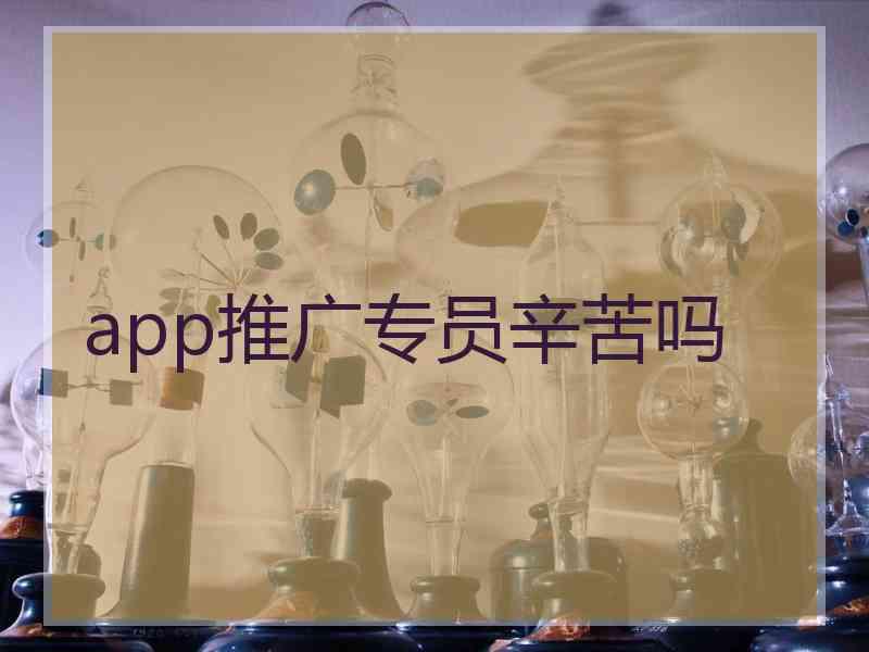 app推广专员辛苦吗