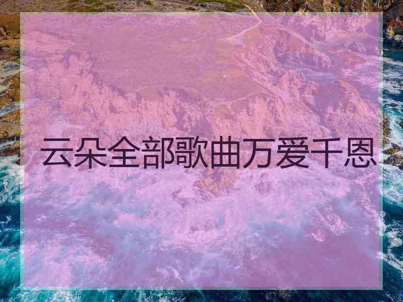 云朵全部歌曲万爱千恩