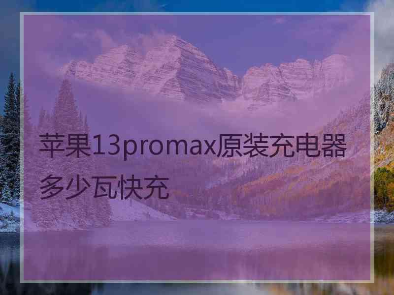 苹果13promax原装充电器多少瓦快充