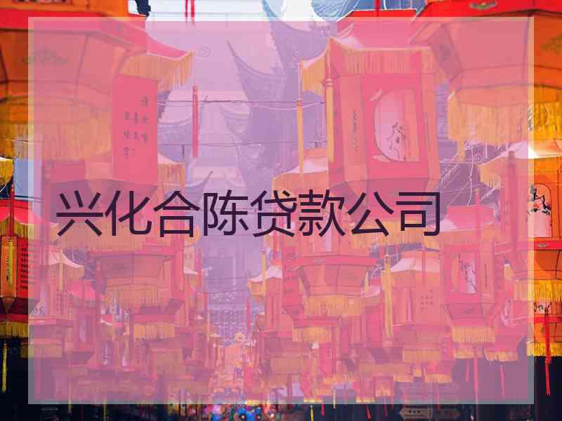 兴化合陈贷款公司