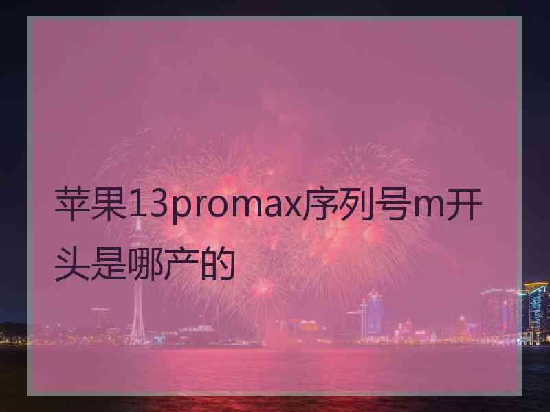 苹果13promax序列号m开头是哪产的