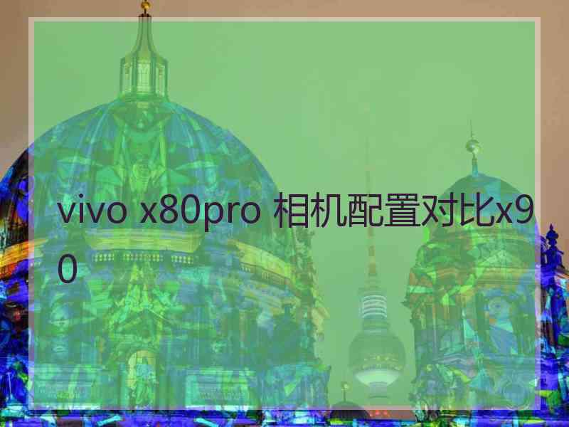 vivo x80pro 相机配置对比x90