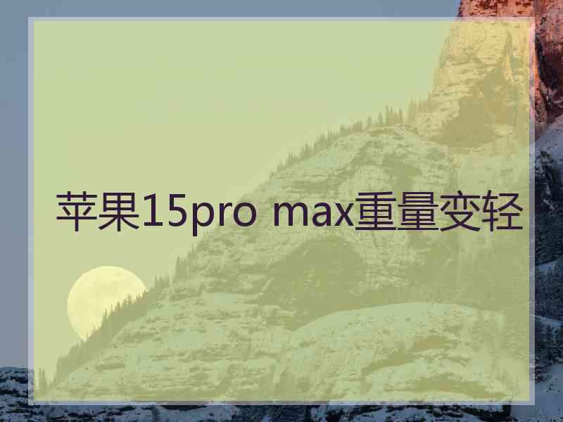 苹果15pro max重量变轻