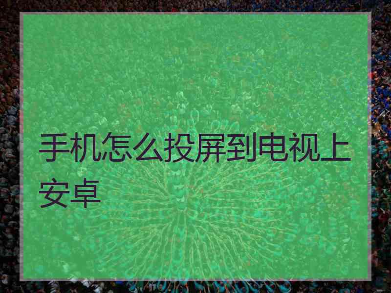 手机怎么投屏到电视上安卓