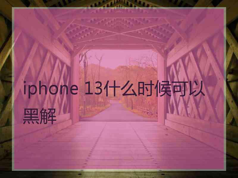 iphone 13什么时候可以黑解