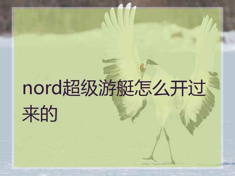 nord超级游艇怎么开过来的