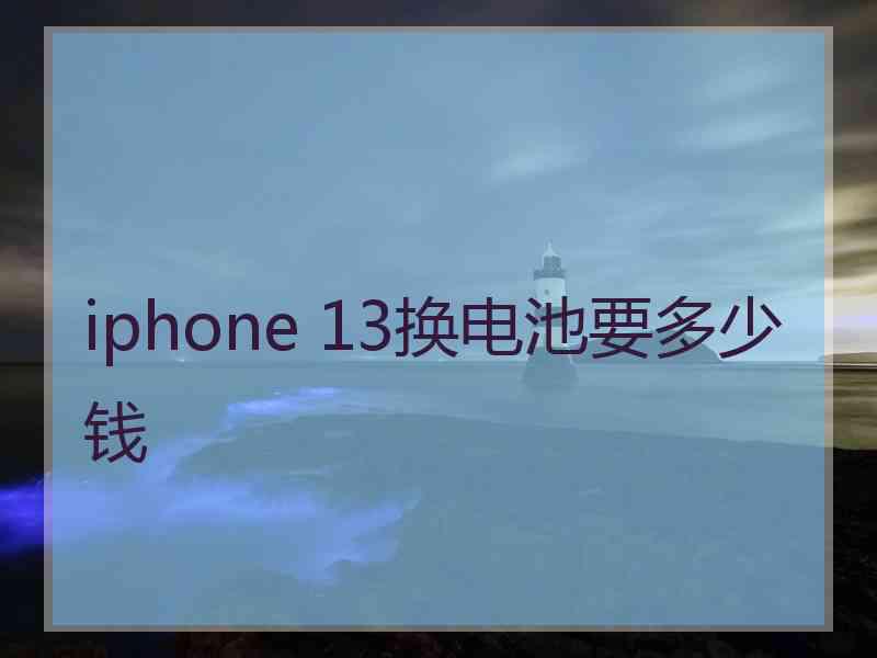 iphone 13换电池要多少钱