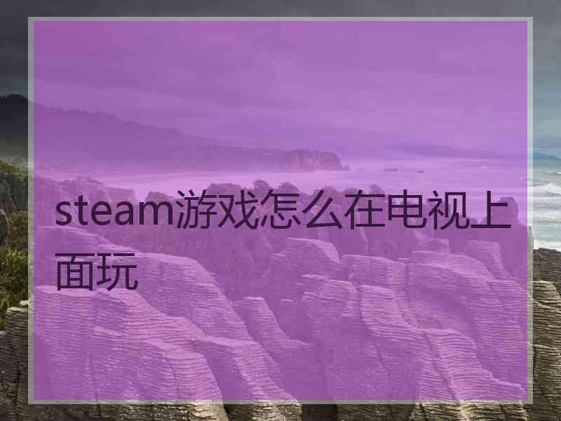 steam游戏怎么在电视上面玩