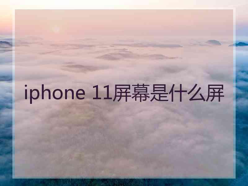 iphone 11屏幕是什么屏