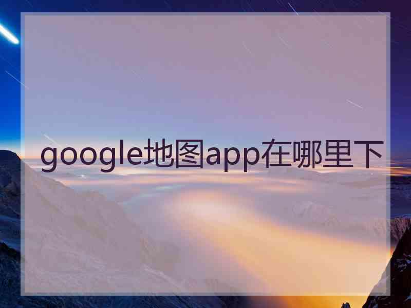 google地图app在哪里下