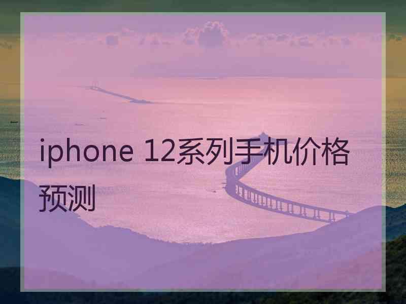 iphone 12系列手机价格预测