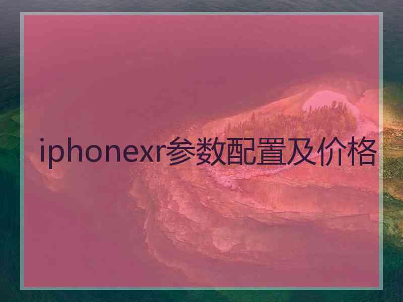 iphonexr参数配置及价格