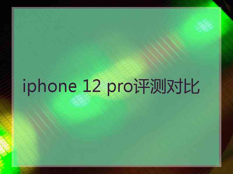 iphone 12 pro评测对比