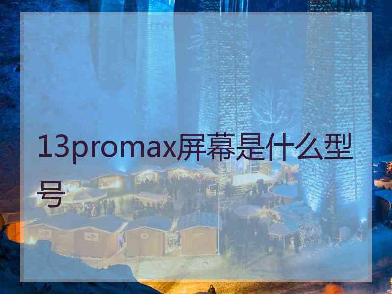 13promax屏幕是什么型号