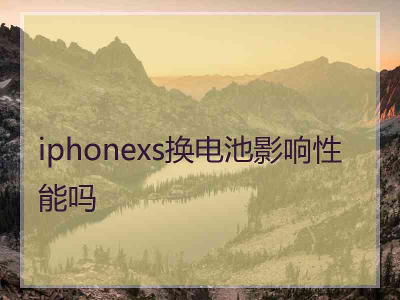 iphonexs换电池影响性能吗