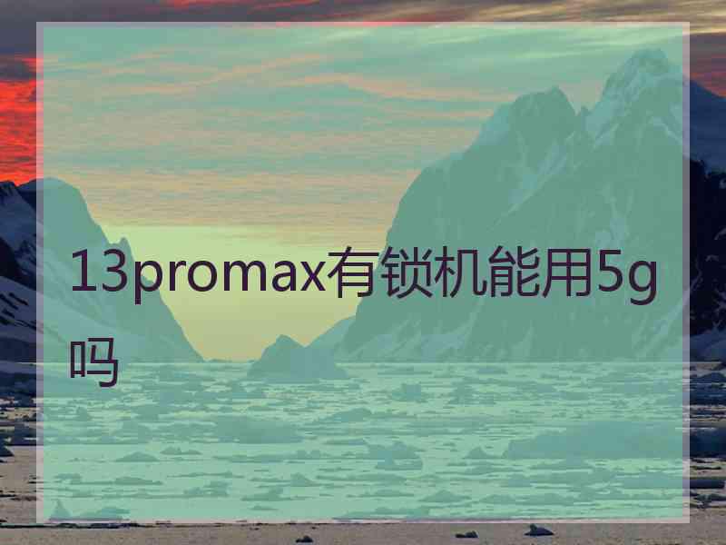 13promax有锁机能用5g吗