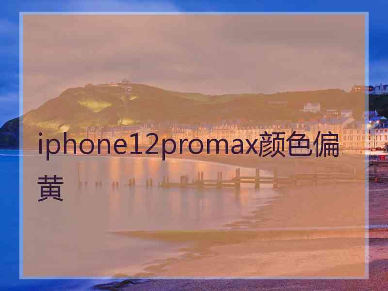 iphone12promax颜色偏黄