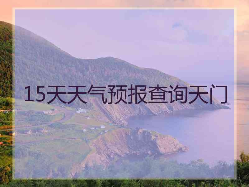 15天天气预报查询天门