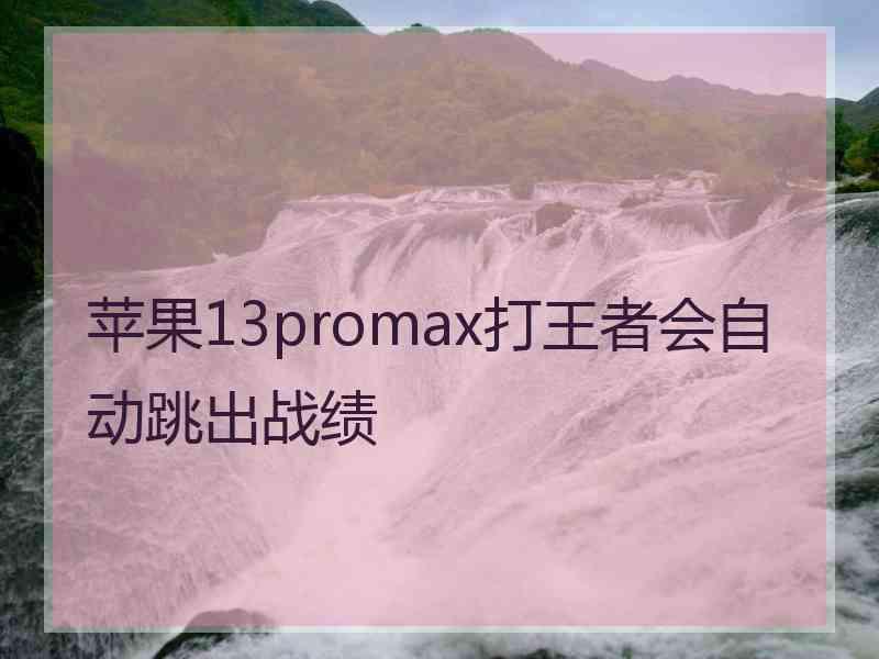 苹果13promax打王者会自动跳出战绩