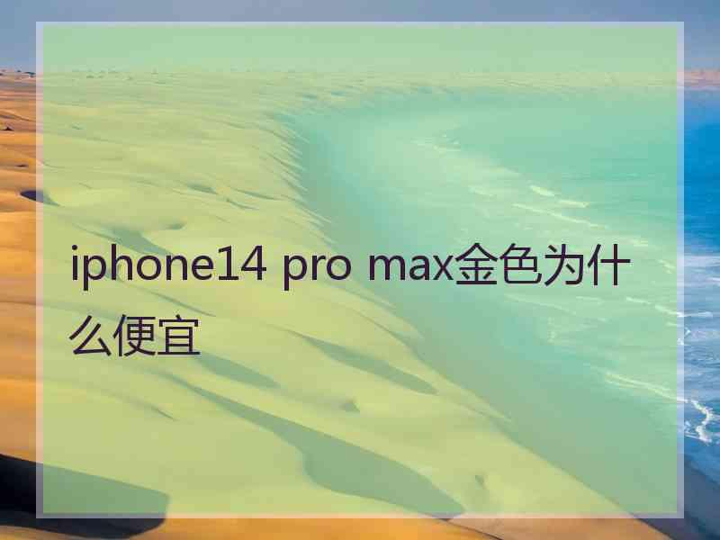 iphone14 pro max金色为什么便宜