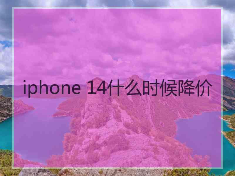 iphone 14什么时候降价