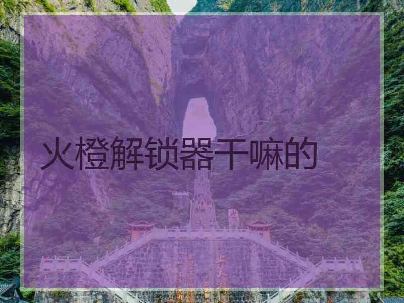 火橙解锁器干嘛的