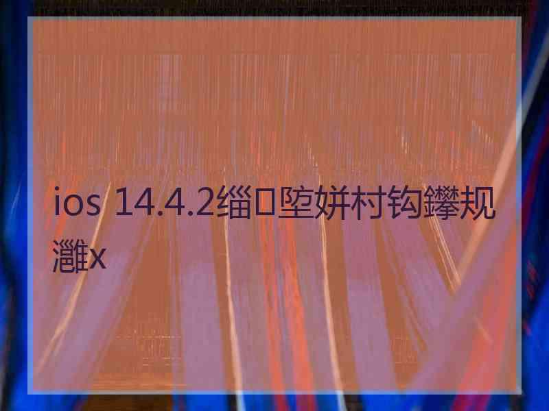 ios 14.4.2缁埅姘村钩鑻规灉x