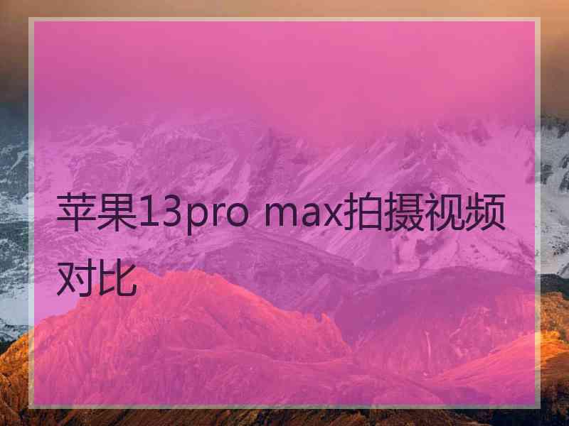 苹果13pro max拍摄视频对比