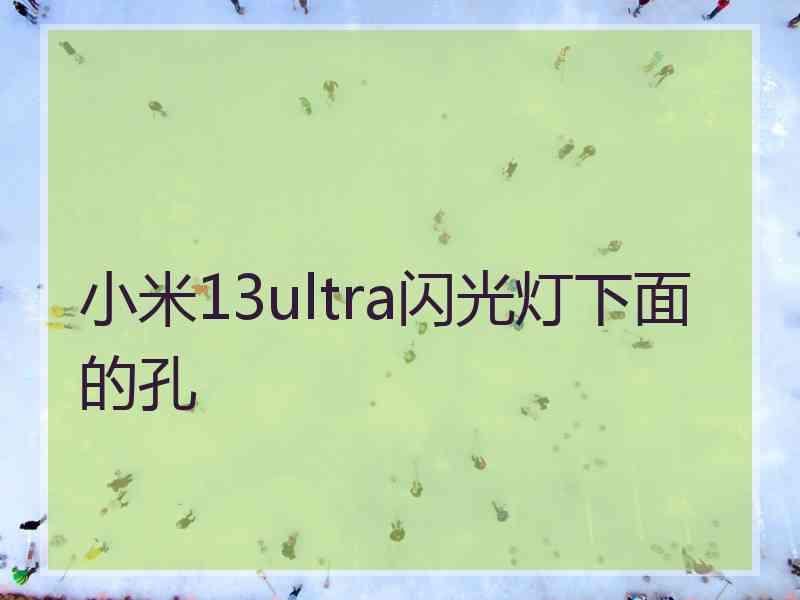 小米13ultra闪光灯下面的孔