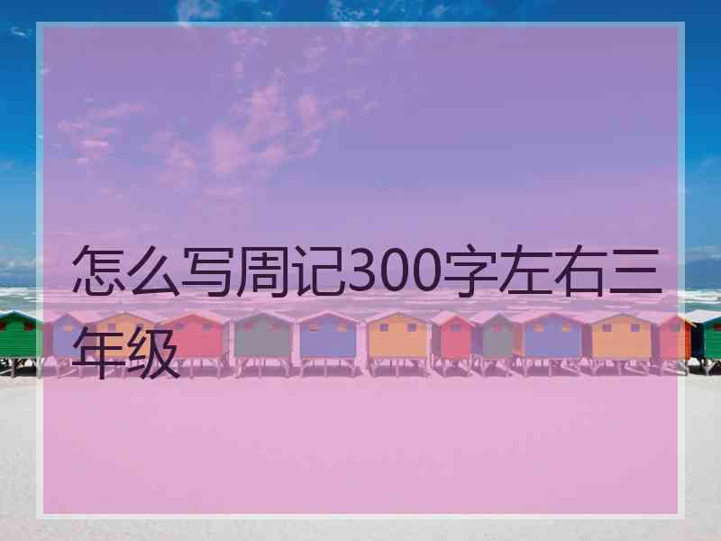 怎么写周记300字左右三年级