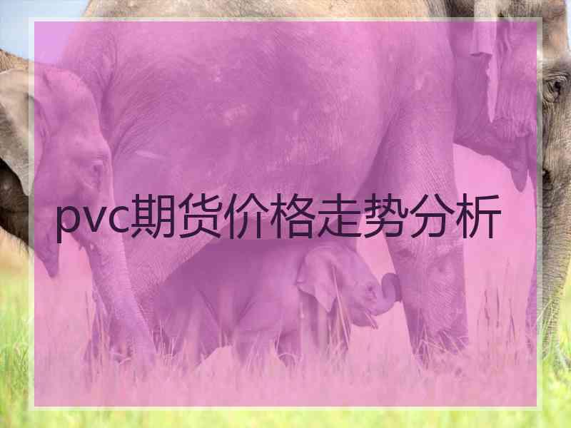 pvc期货价格走势分析