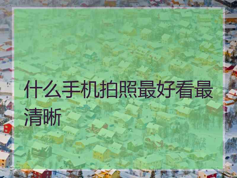 什么手机拍照最好看最清晰