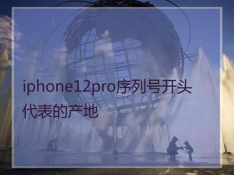 iphone12pro序列号开头代表的产地