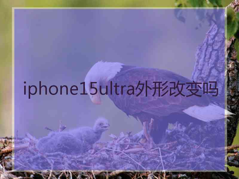 iphone15ultra外形改变吗