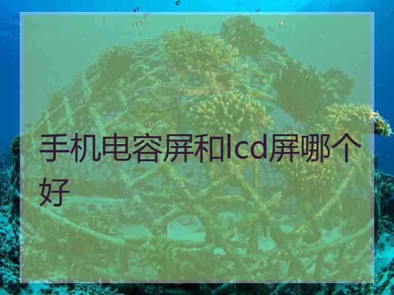 手机电容屏和lcd屏哪个好