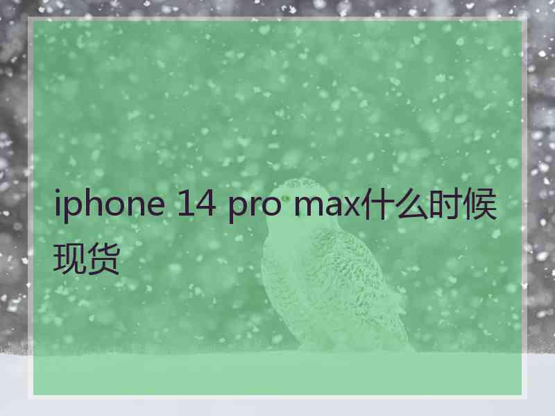 iphone 14 pro max什么时候现货